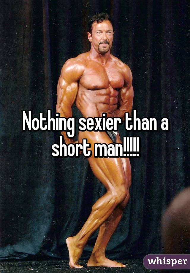 Nothing sexier than a short man!!!!!