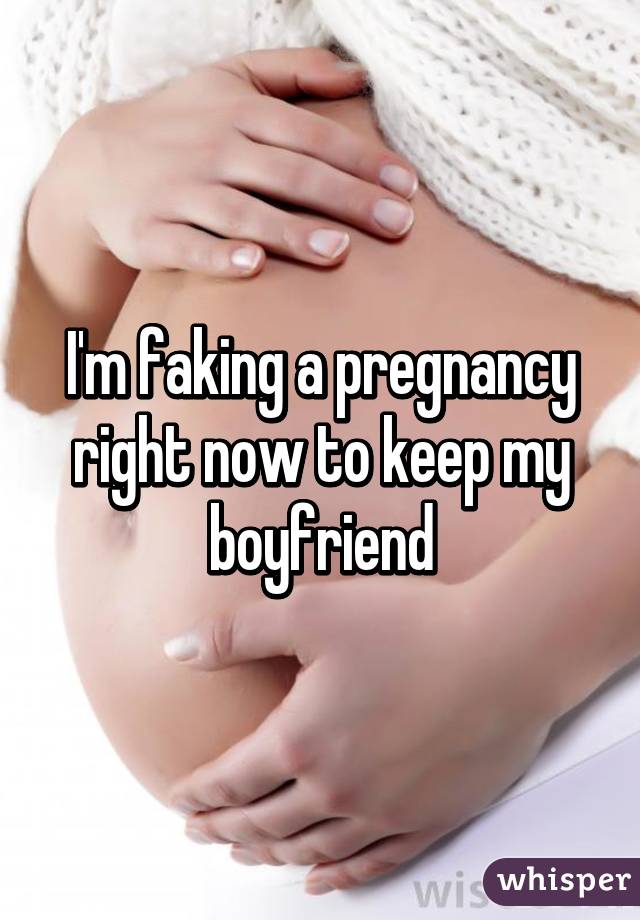 I'm faking a pregnancy right now to keep my boyfriend