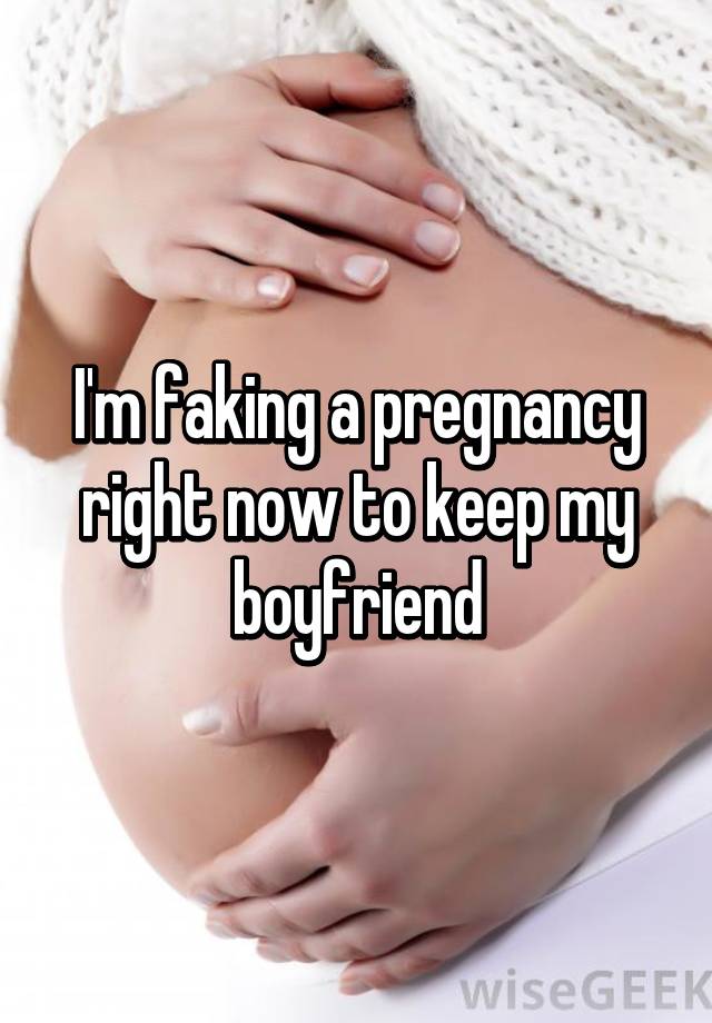 I'm faking a pregnancy right now to keep my boyfriend