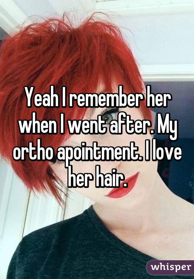 Yeah I remember her when I went after. My ortho apointment. I love her hair.