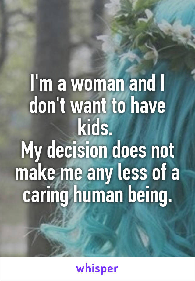 I'm a woman and I don't want to have kids. 
My decision does not make me any less of a caring human being.