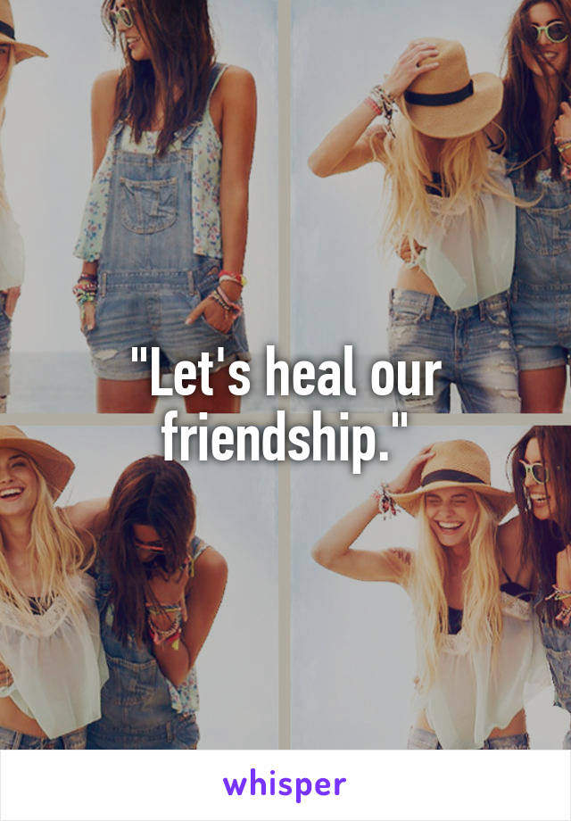 "Let's heal our friendship."