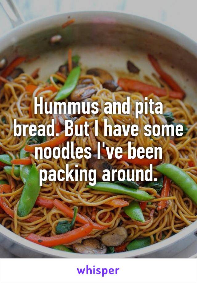 Hummus and pita bread. But I have some noodles I've been packing around.
