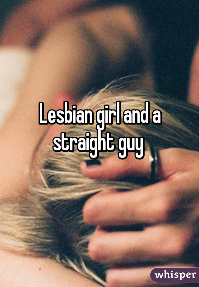 Lesbian girl and a straight guy 
