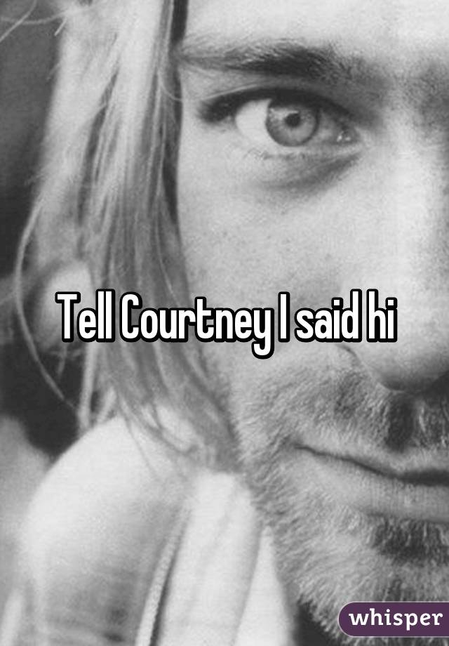 Tell Courtney I said hi