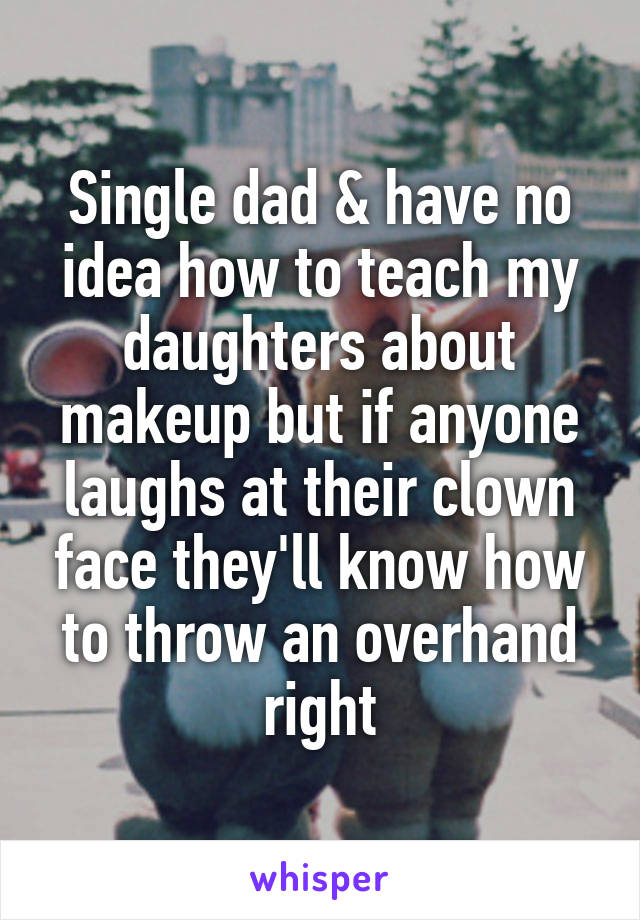Single dad & have no idea how to teach my daughters about makeup but if anyone laughs at their clown face they'll know how to throw an overhand right