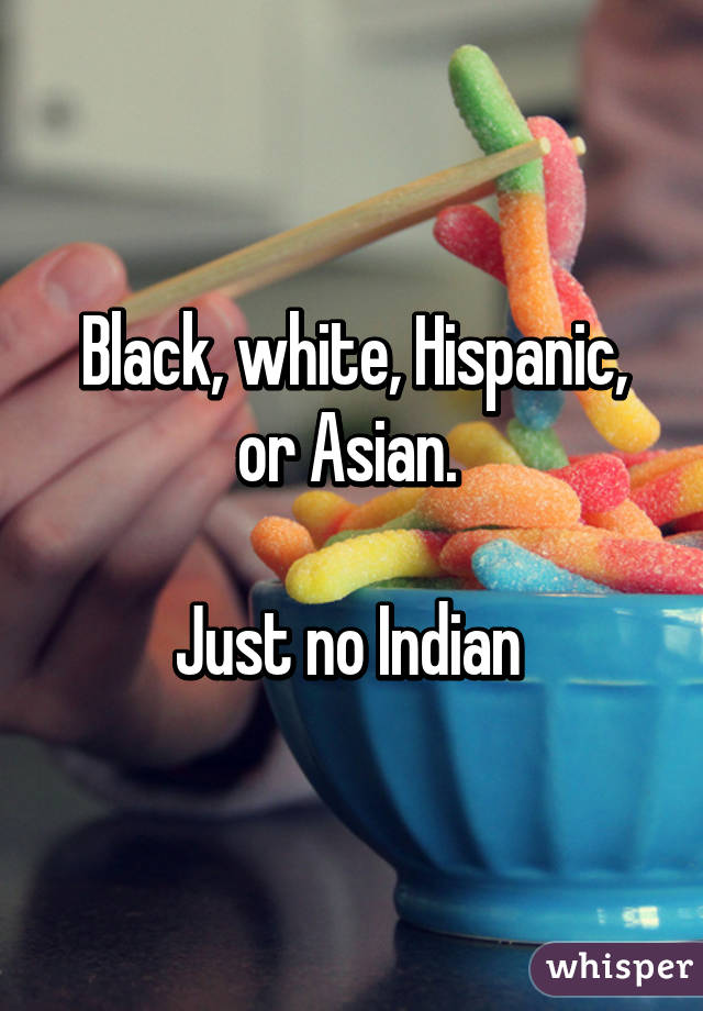 Black, white, Hispanic, or Asian. 

Just no Indian 