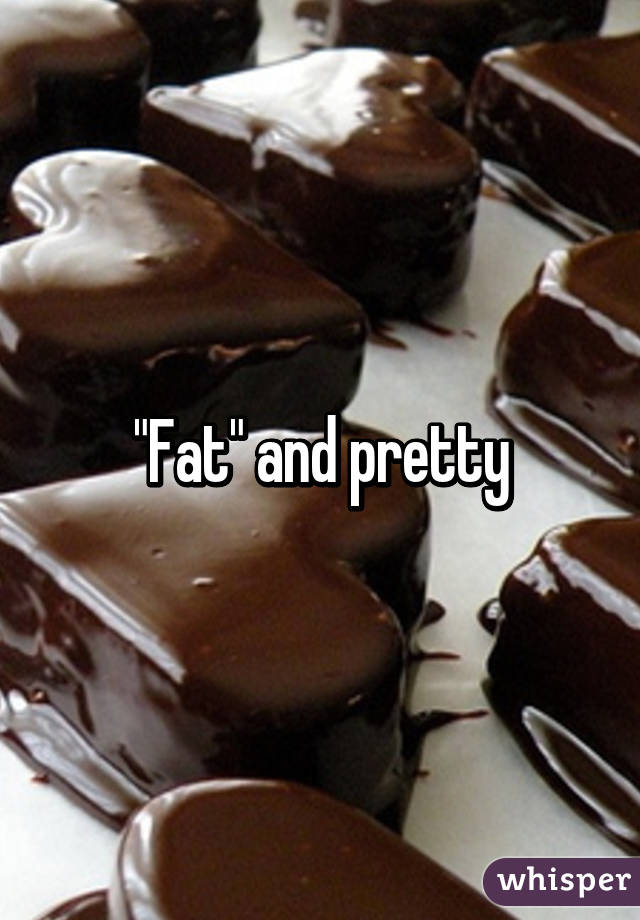 "Fat" and pretty