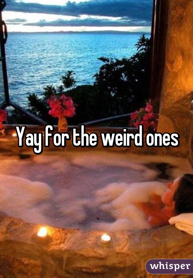 Yay for the weird ones