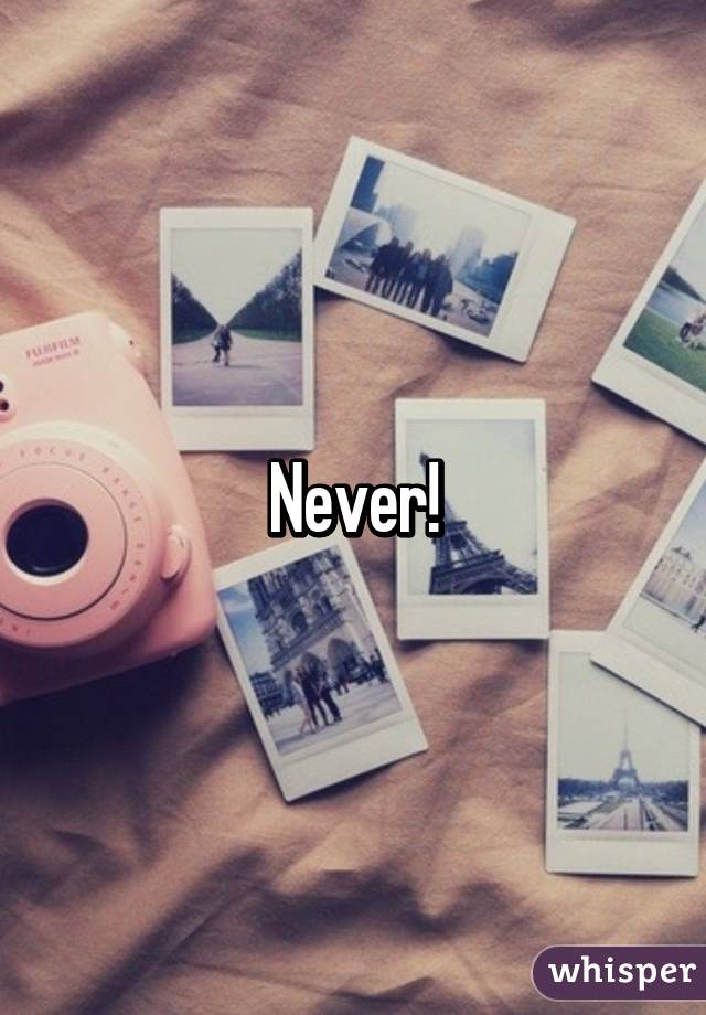 Never!