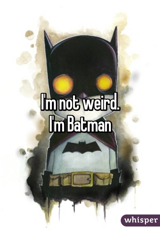 I'm not weird.
I'm Batman