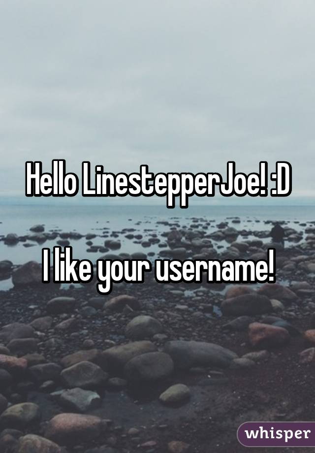 Hello LinestepperJoe! :D

I like your username!