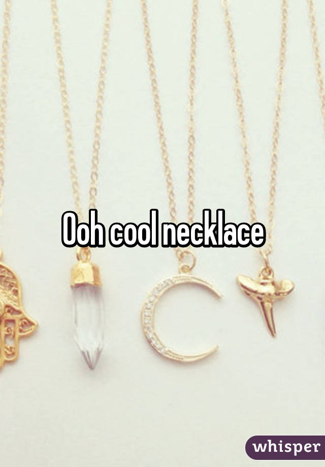 Ooh cool necklace