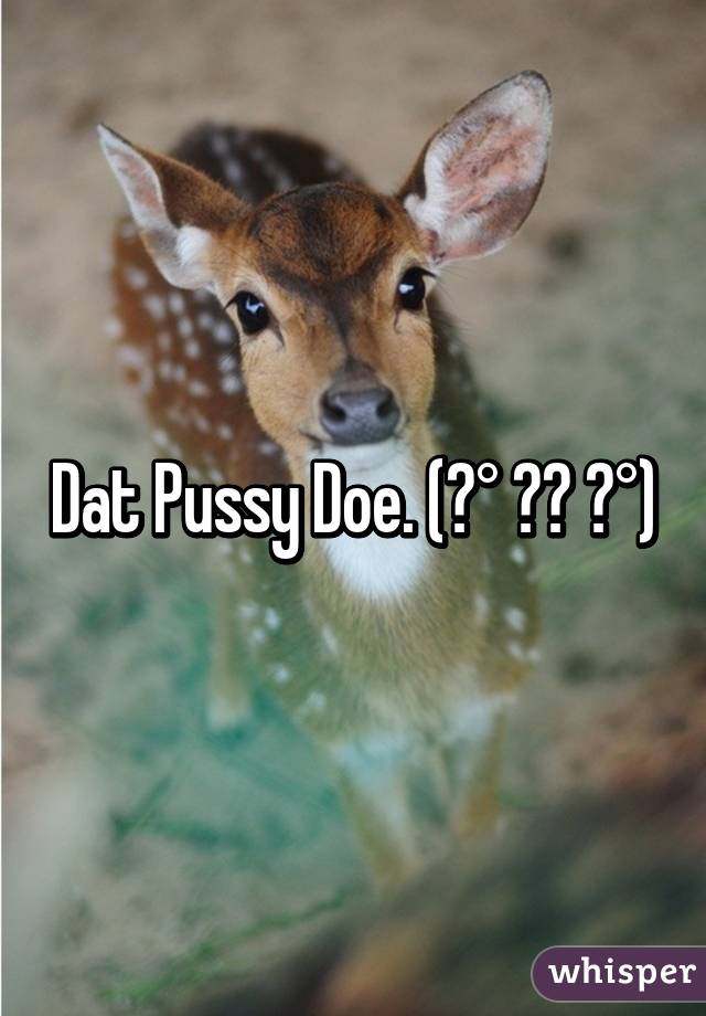 Dat Pussy Doe. (͡° ͜ʖ ͡°)