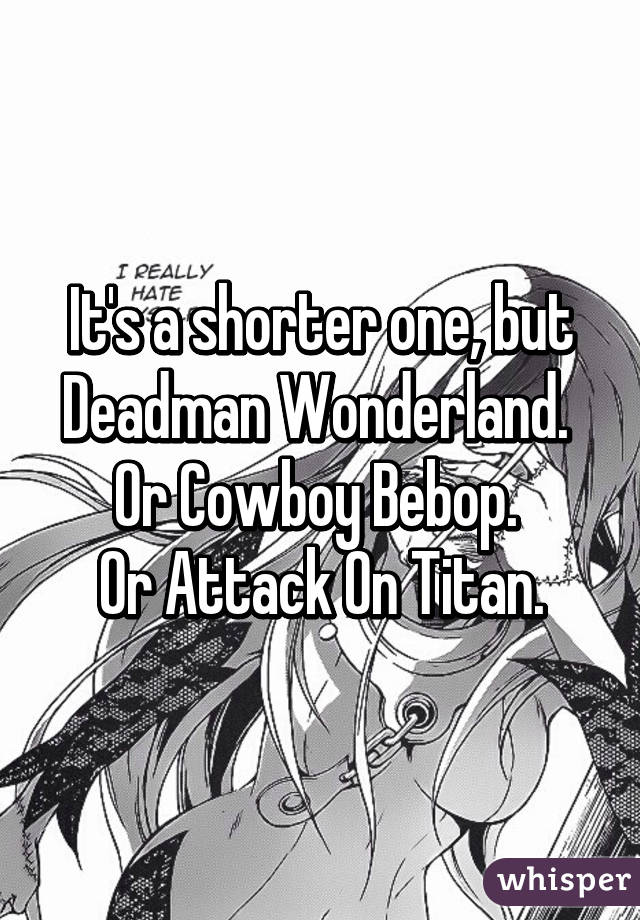 It's a shorter one, but Deadman Wonderland. 
Or Cowboy Bebop. 
Or Attack On Titan.