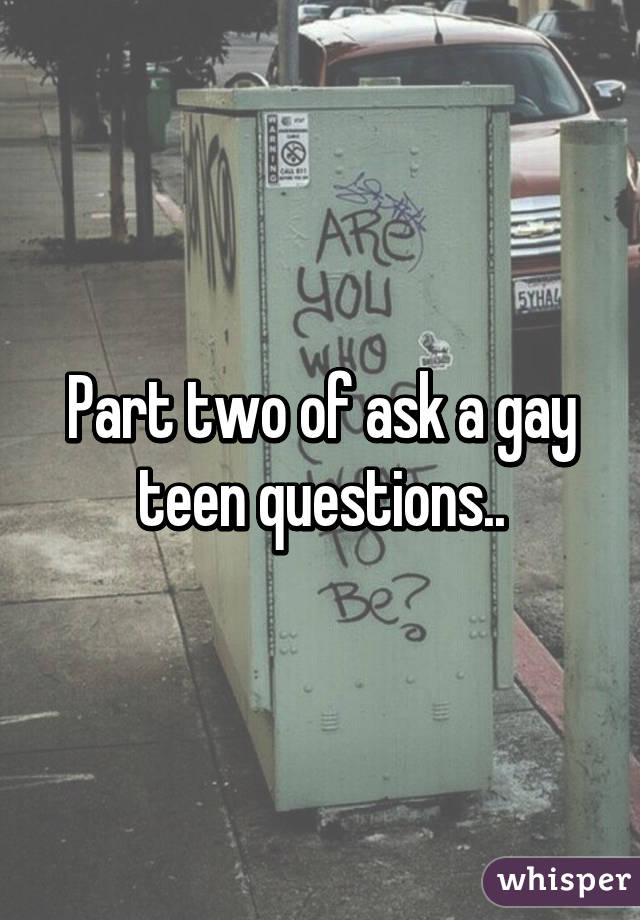 Part two of ask a gay teen questions..