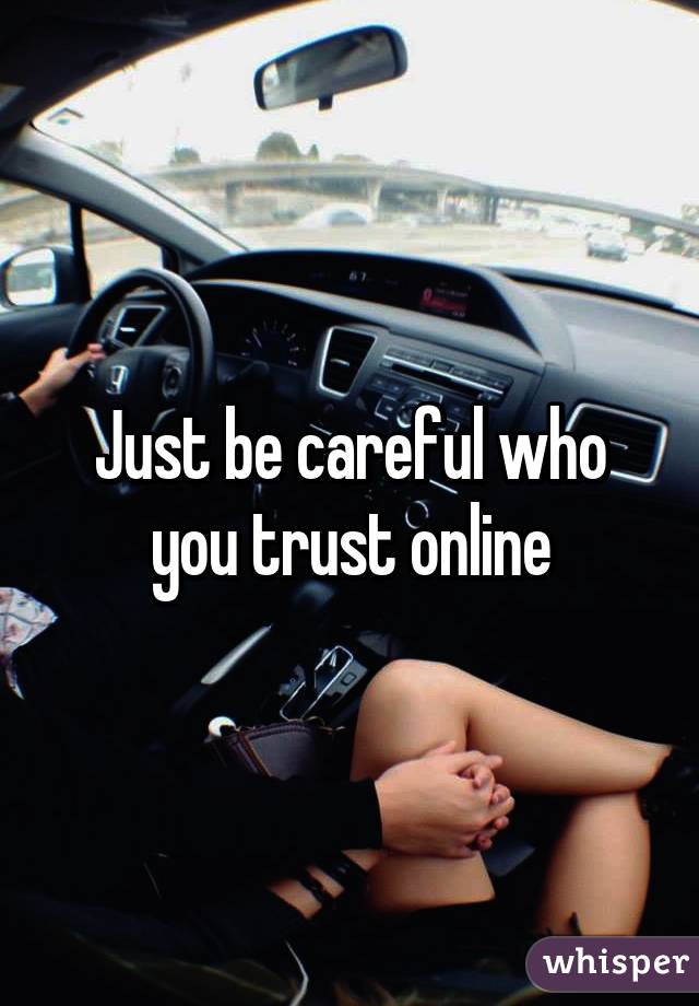 Just be careful who you trust online