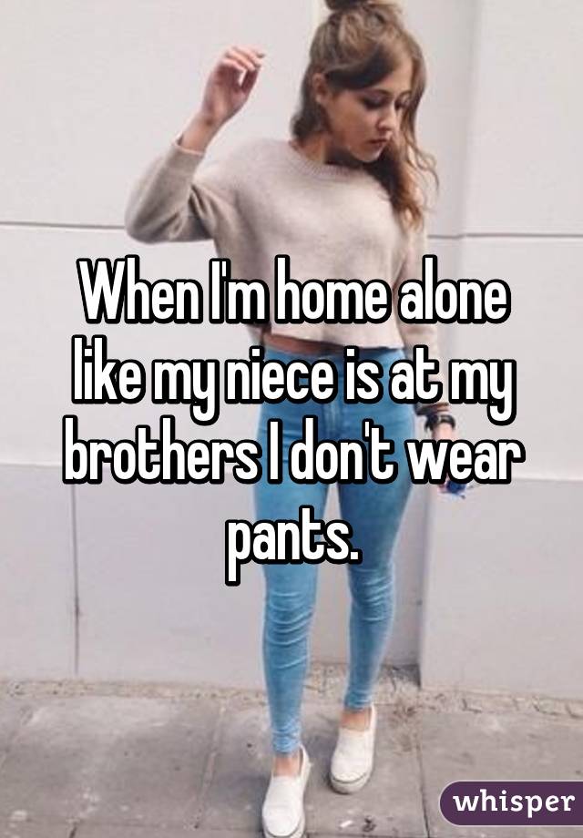 When Im Home Alone Like My Niece Is At My Brothers I Dont Wear Pants 0151