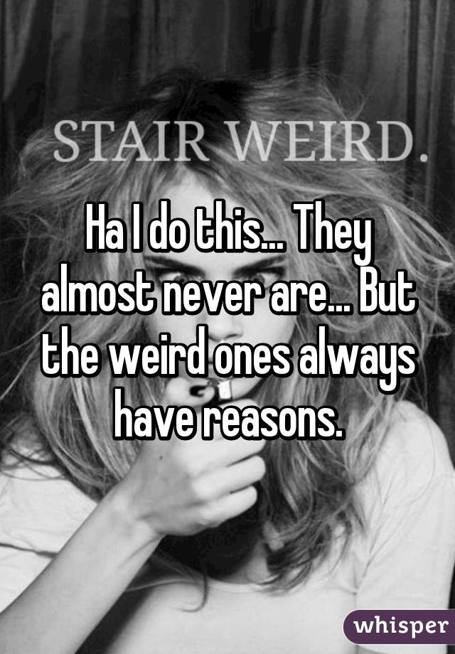 Ha I do this... They almost never are... But the weird ones always have reasons.