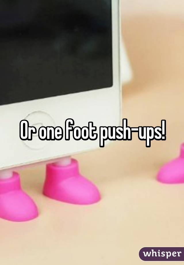 Or one foot push-ups!