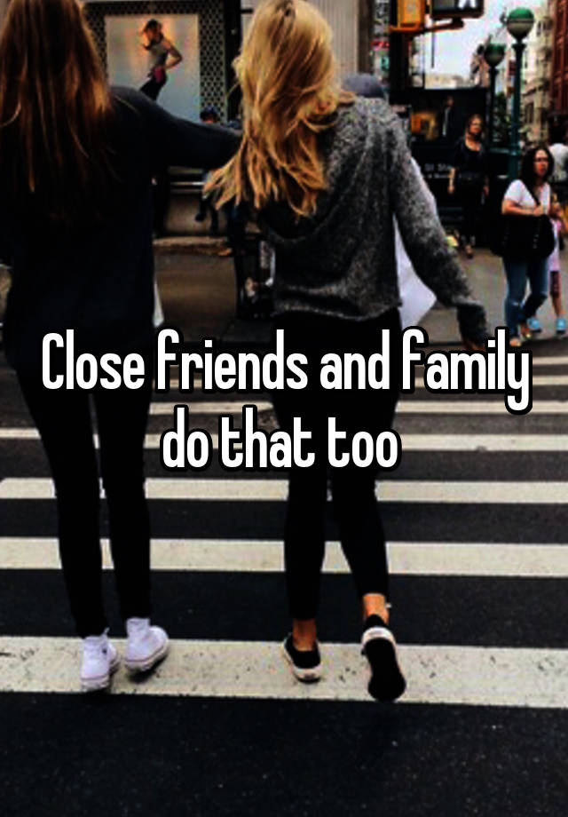 close-friends-and-family-do-that-too