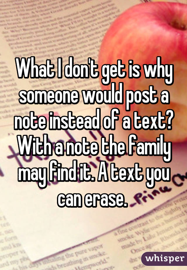 What I don't get is why someone would post a note instead of a text? With a note the family may find it. A text you can erase. 