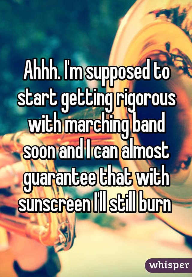 Ahhh. I'm supposed to start getting rigorous with marching band soon and I can almost guarantee that with sunscreen I'll still burn 