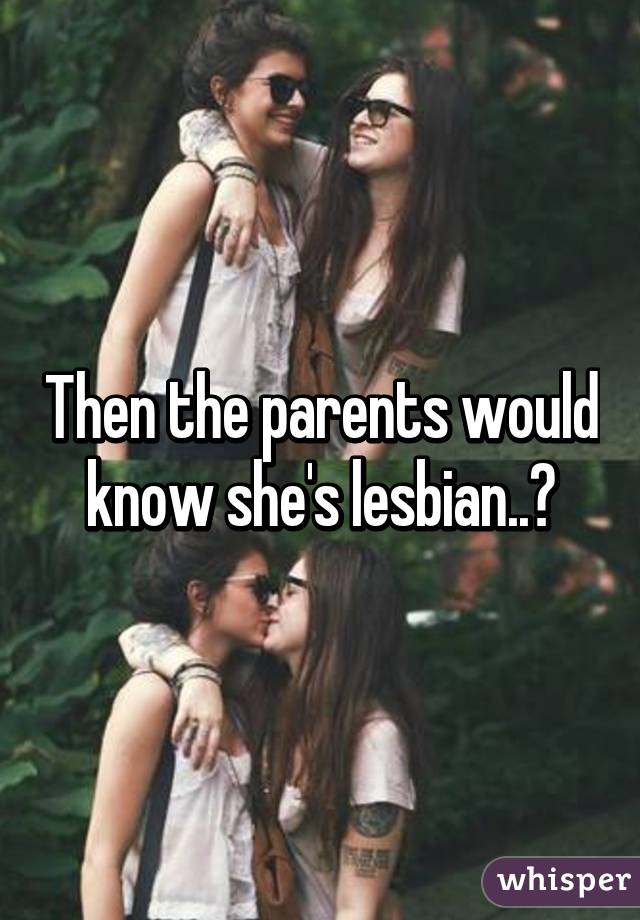 Then the parents would know she's lesbian..?