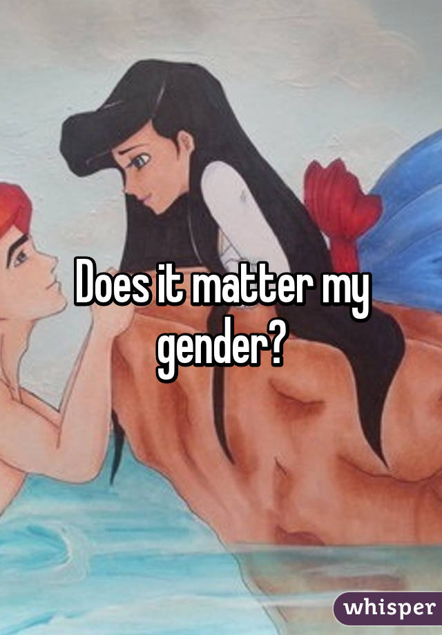 Does it matter my gender?