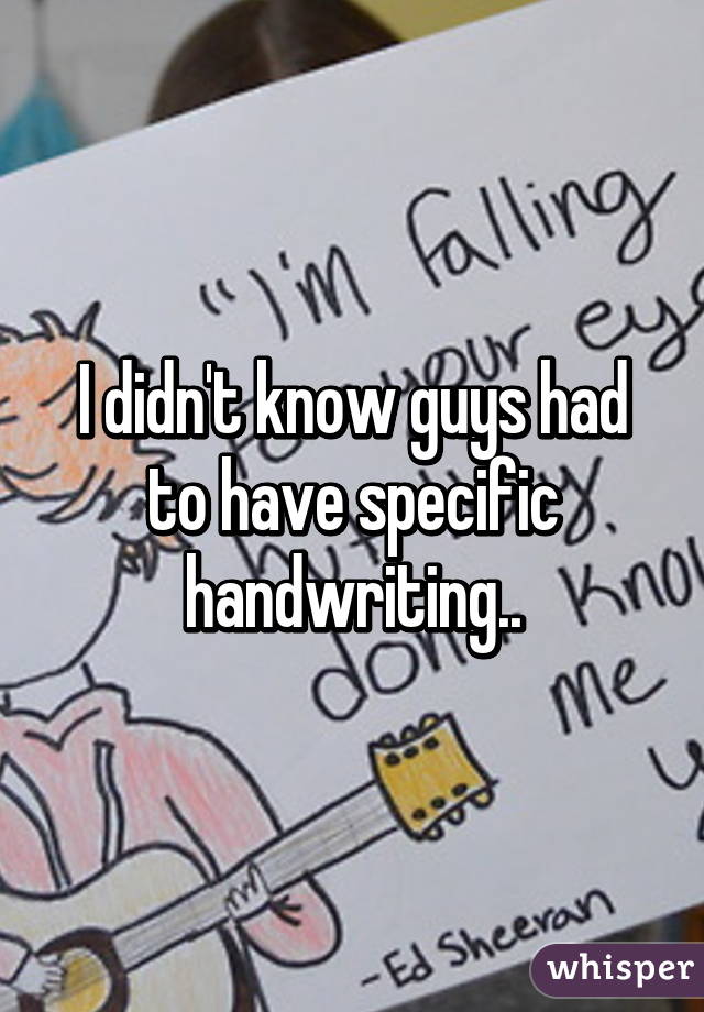 I didn't know guys had to have specific handwriting..