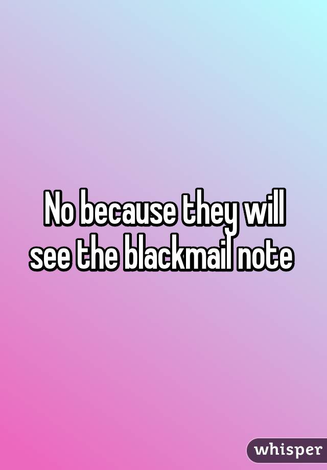 No because they will see the blackmail note 