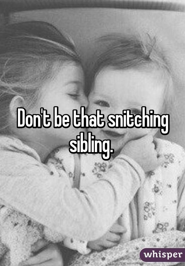 Don't be that snitching sibling. 