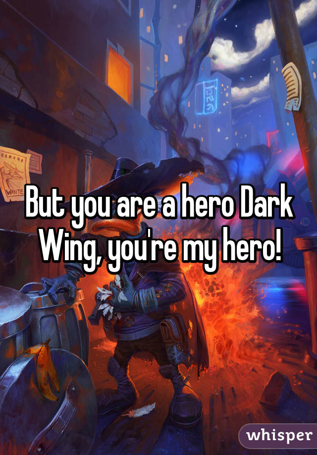 But you are a hero Dark Wing, you're my hero!