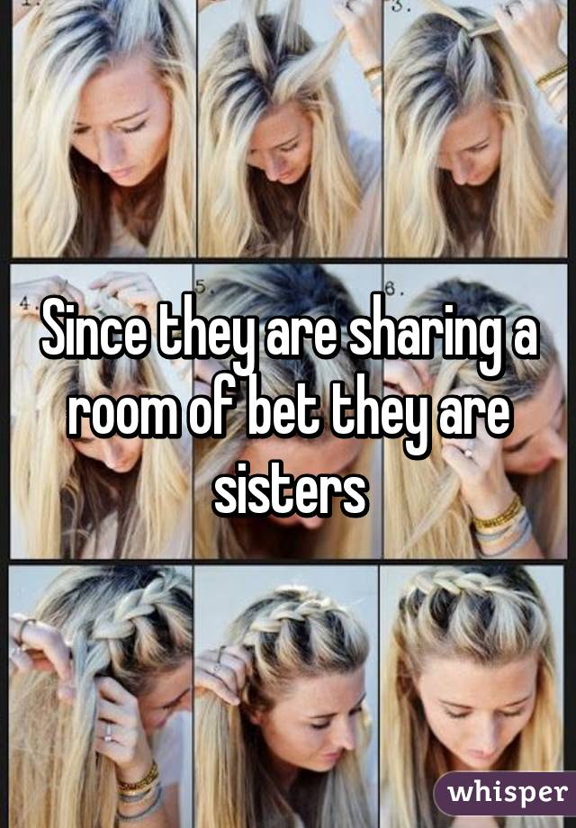 Since they are sharing a room of bet they are sisters