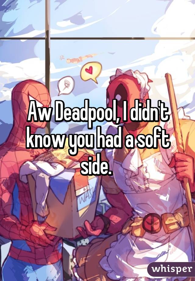 Aw Deadpool, I didn't know you had a soft side. 