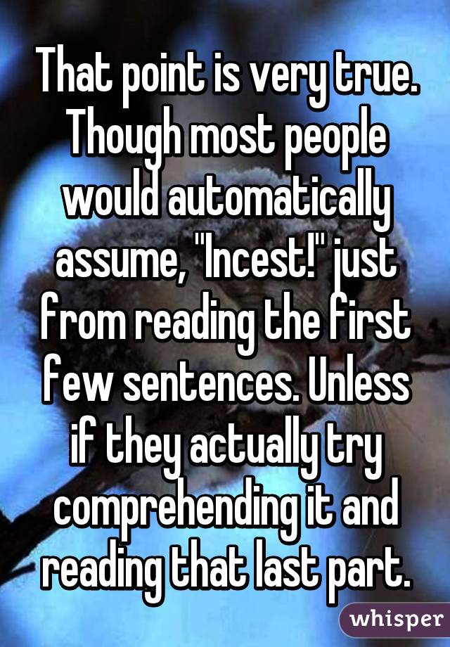 That point is very true. Though most people would automatically assume, "Incest!" just from reading the first few sentences. Unless if they actually try comprehending it and reading that last part.