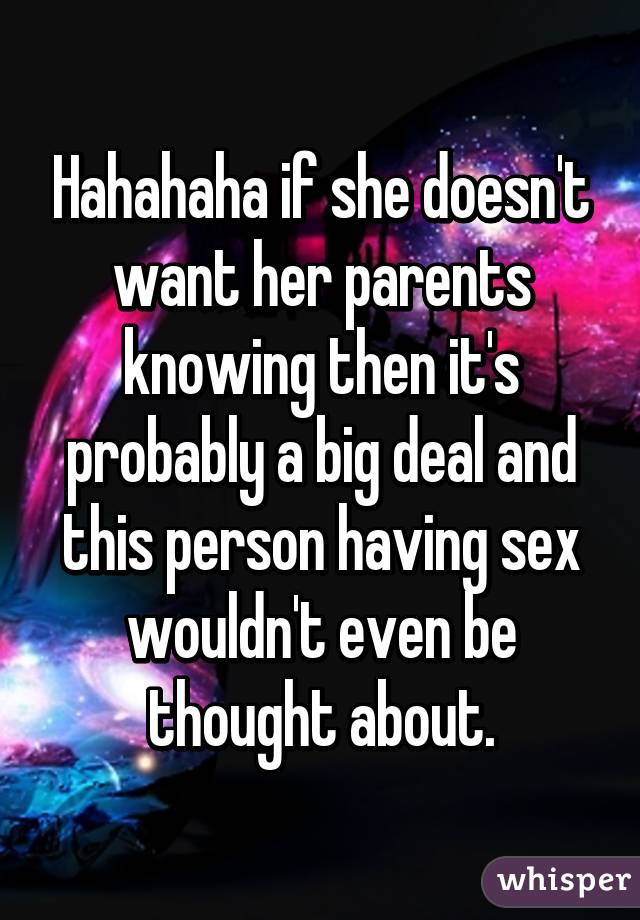 Hahahaha if she doesn't want her parents knowing then it's probably a big deal and this person having sex wouldn't even be thought about.