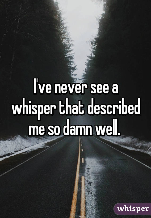 I've never see a whisper that described me so damn well. 