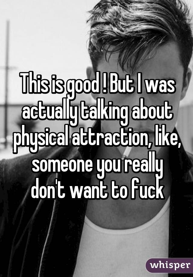 This is good ! But I was actually talking about physical attraction, like, someone you really don't want to fuck