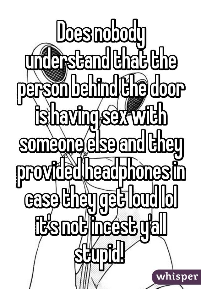 Does nobody understand that the person behind the door is having sex with someone else and they provided headphones in case they get loud lol it's not incest y'all stupid! 