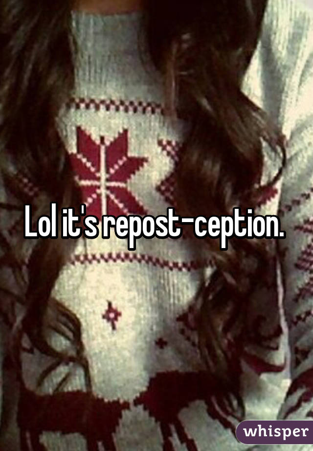 Lol it's repost-ception. 