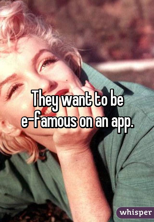 They want to be e-famous on an app.