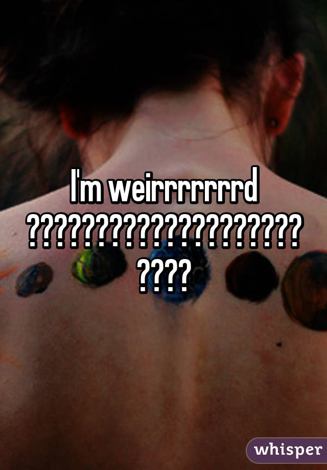 I'm weirrrrrrrd 😃😊😋😄😁😜😍😘😅😛😎😚😉😂😝😆😱😭😵😖😏😬😨😠