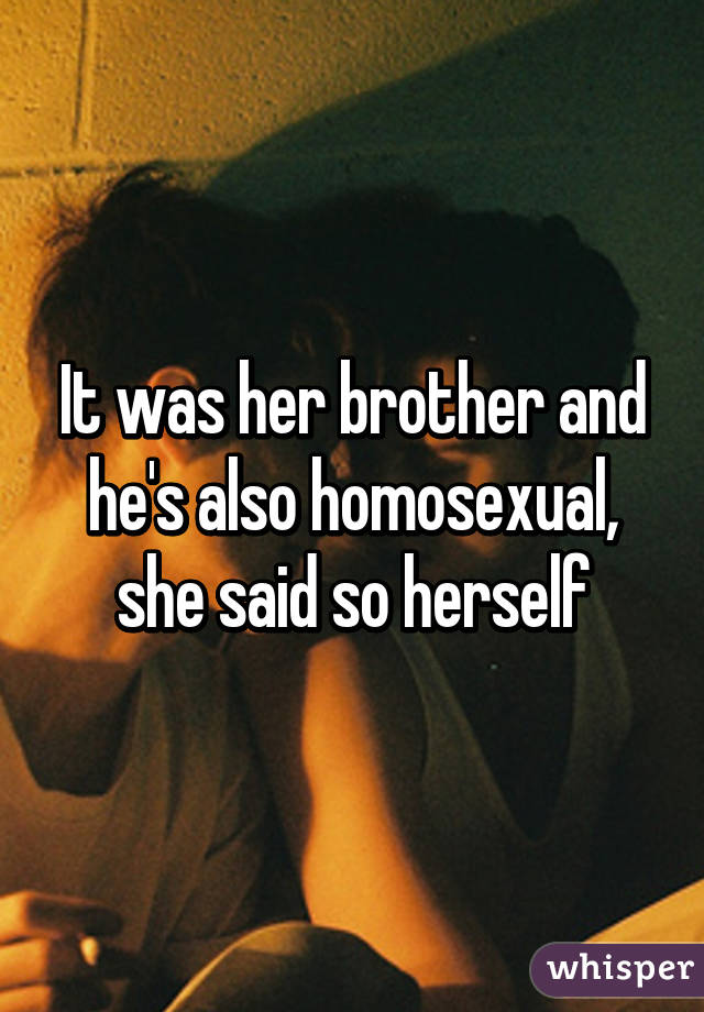 It was her brother and he's also homosexual, she said so herself