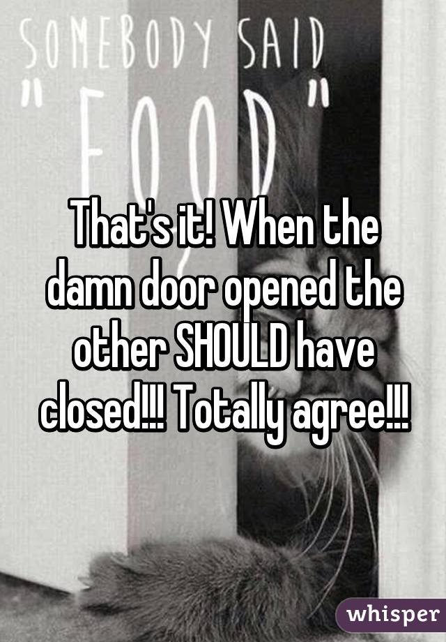 That's it! When the damn door opened the other SHOULD have closed!!! Totally agree!!!