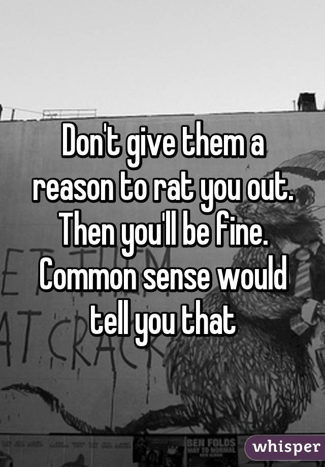 Don't give them a reason to rat you out. Then you'll be fine. Common sense would tell you that