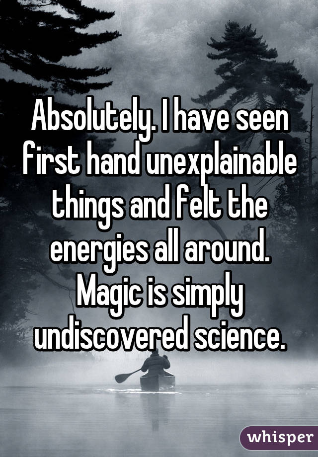 Absolutely. I have seen first hand unexplainable things and felt the energies all around. Magic is simply undiscovered science.