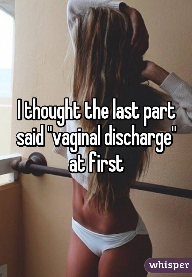 I thought the last part said "vaginal discharge" at first