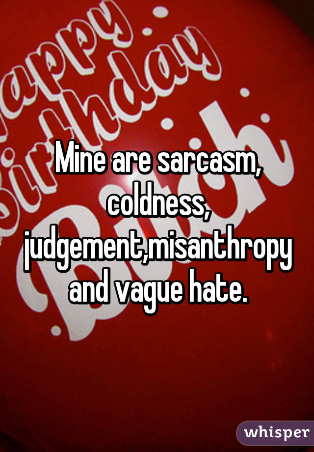 Mine are sarcasm, coldness, judgement,misanthropy and vague hate.