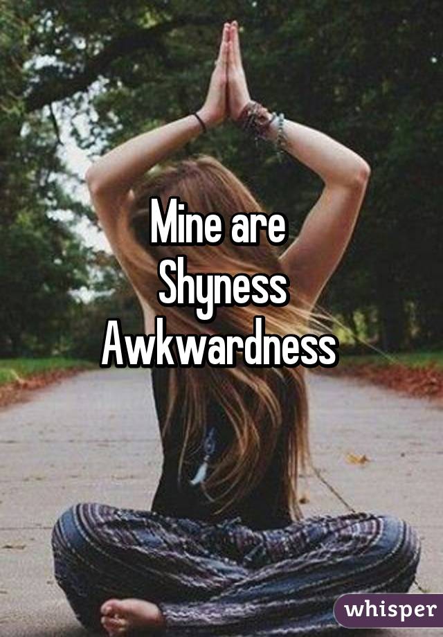 Mine are 
Shyness
Awkwardness 
